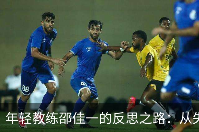 年轻教练邵佳一的反思之路：从失误中崛起的足球之旅