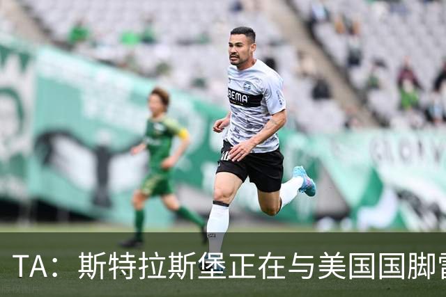 TA：斯特拉斯堡正在与美国国脚雷纳商讨转会